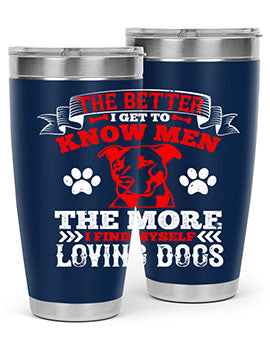 The better I get to know men the more I find myself loving dogs Style 162#- dog- Tumbler