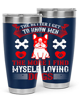 The better I get to know men the more I find myself loving dogs Style 164#- dog- Tumbler