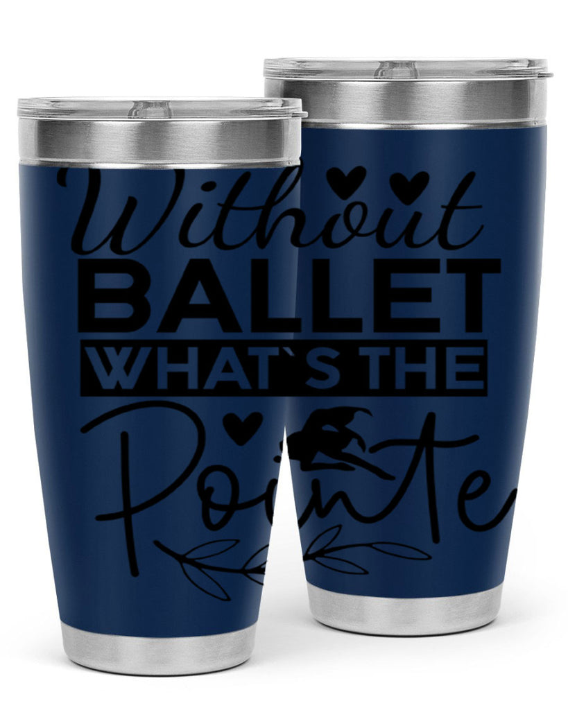 Without Ballet WhatS the Pointe 97#- ballet- Tumbler
