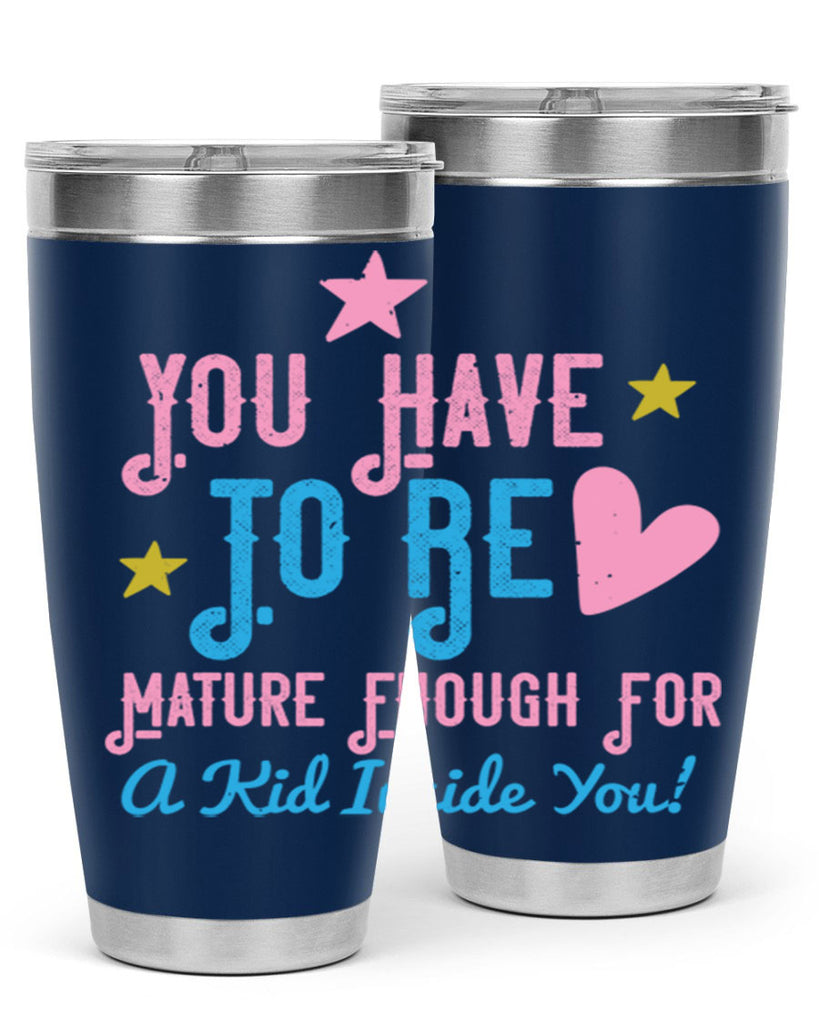 You Have To Be Mature Enough For A Kid Inside You Style 10#- baby- Tumbler