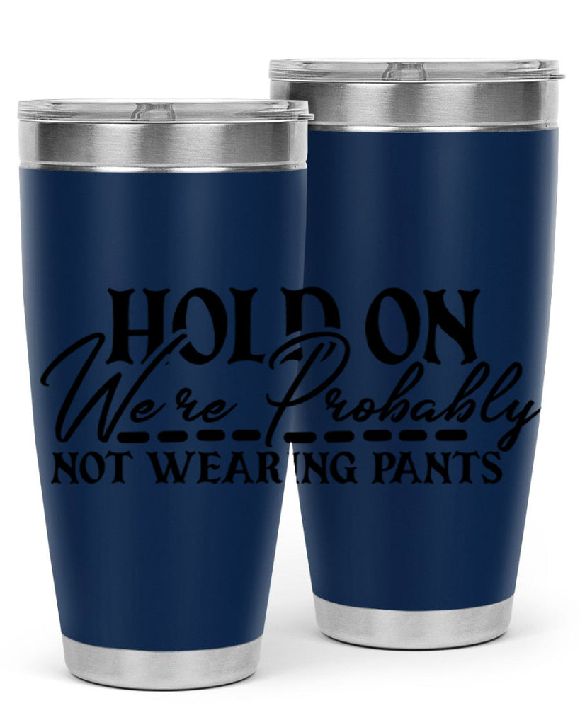 hold on were probably not wearing pants 69#- home- Tumbler