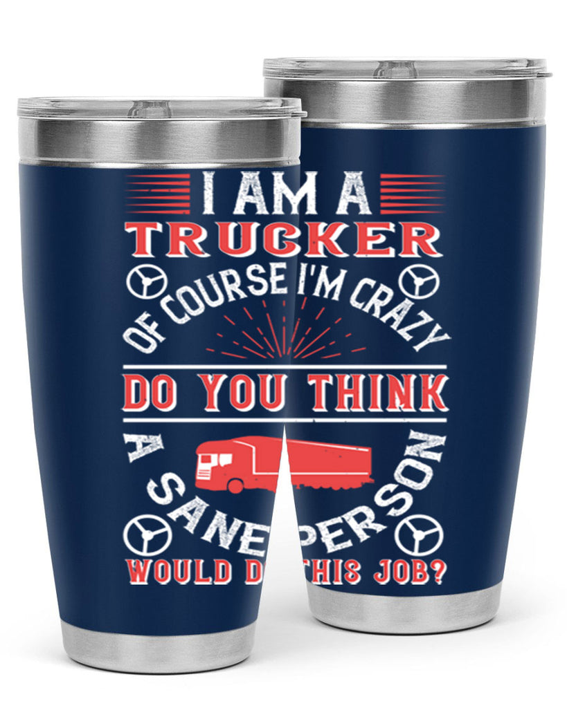 i am a trucker of course im crazy do z Style 46#- truck driver- tumbler