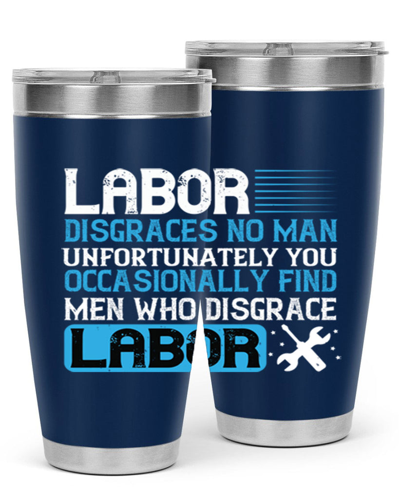 labor disgraces no man unfortunately you occasionally find men who disgrace labor 31#- labor day- Tumbler