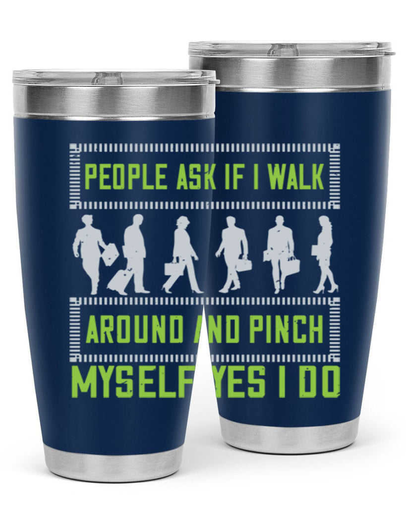 people ask if i walk around and pinch myself yes i do 31#- walking- Tumbler