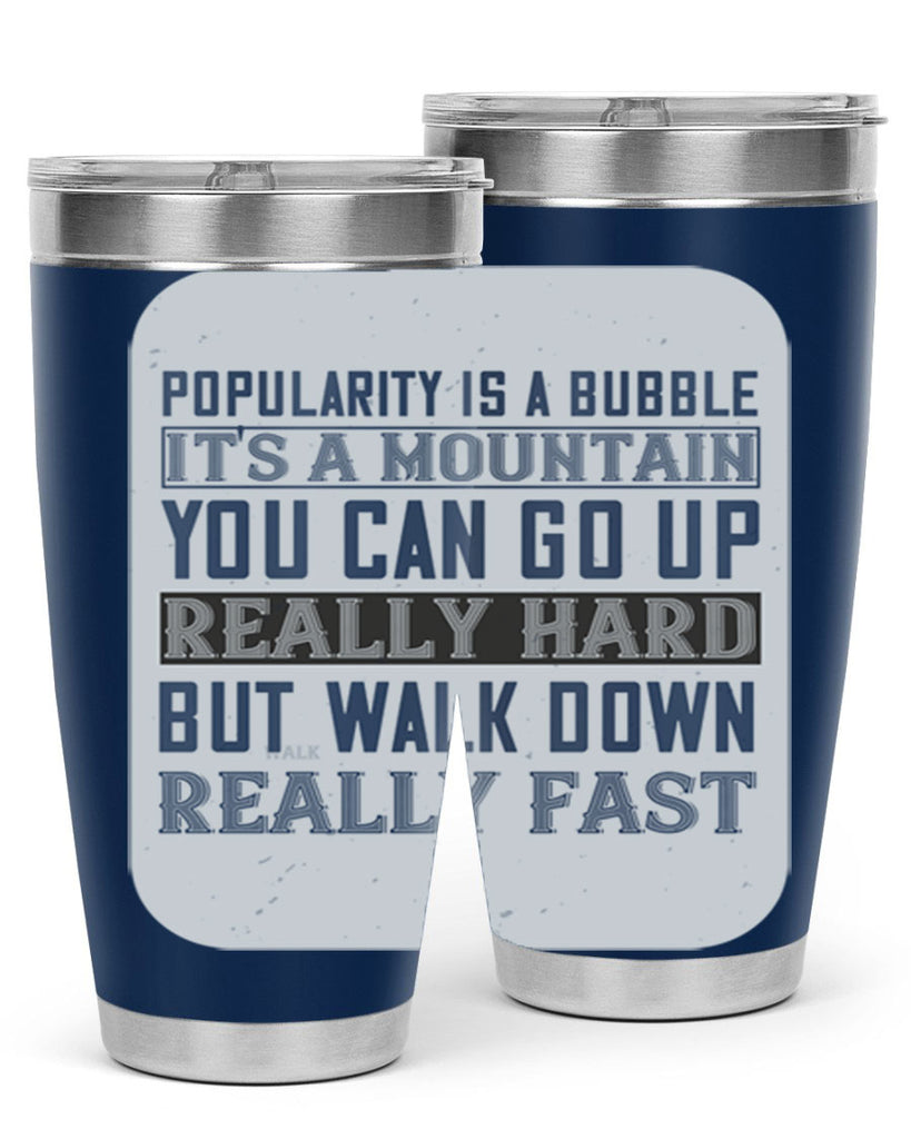 popularity is a bubble its a mountain you can go up really hard but walk down really fast 29#- walking- Tumbler