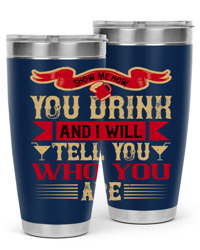 show me how you drink and i will tell you who you are 28#- drinking- Tumbler