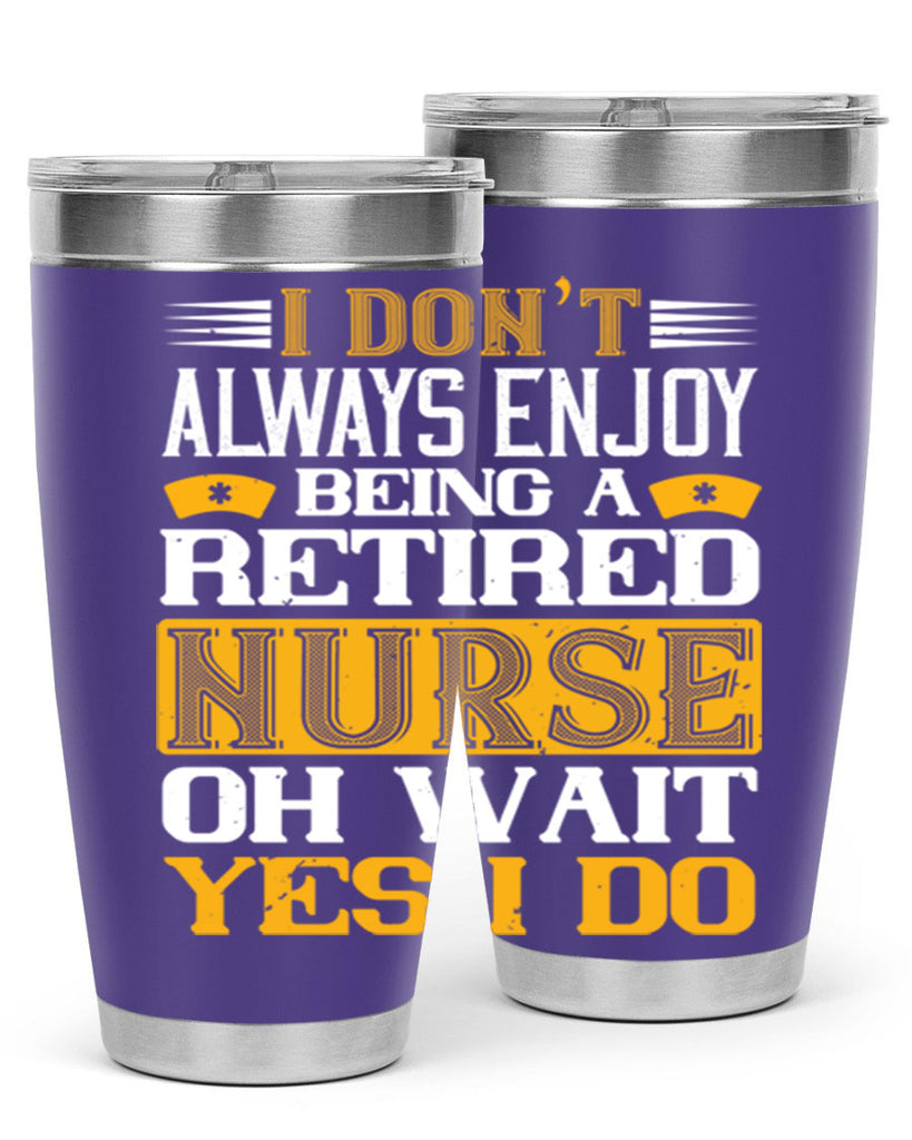 I don’t always enjoy being a retired nurse oh wait yes i do Style 323#- nurse- tumbler
