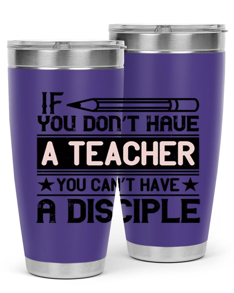 If you don’t have a teacher you can’t have a disciple Style 99#- teacher- tumbler