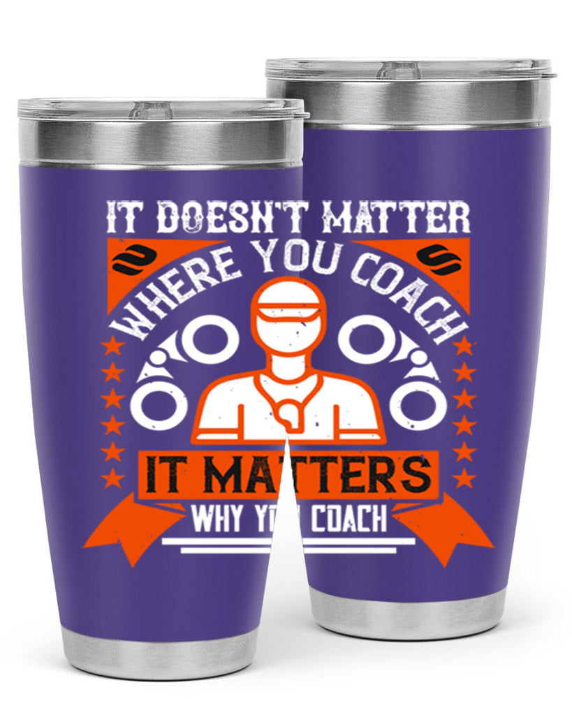 It doesnt matter where you coach it matters why you coach Style 27#- coaching- tumbler