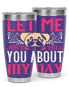 Let Me Just Tell You About My Day Style 34#- dog- Tumbler