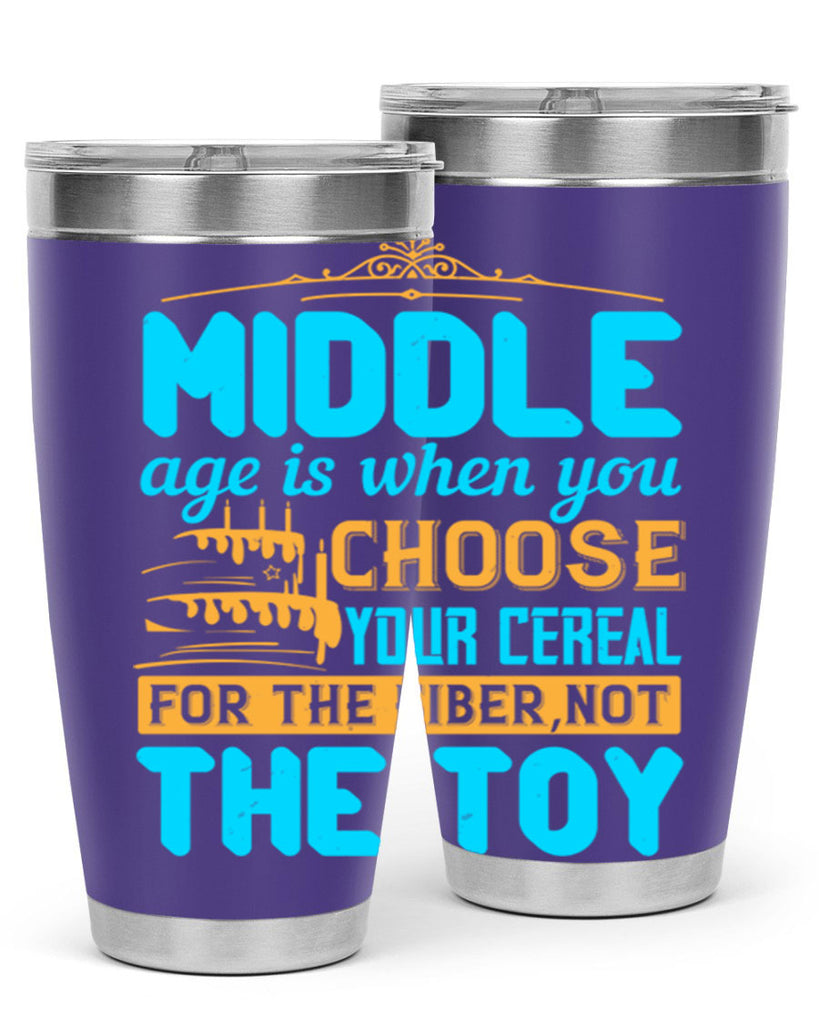 Middle age is when you choose your cereal for the fiber not the toy Style 59#- birthday- tumbler