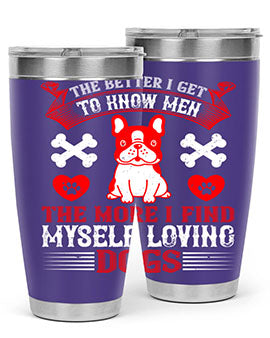 The better I get to know men the more I find myself loving dogs Style 164#- dog- Tumbler