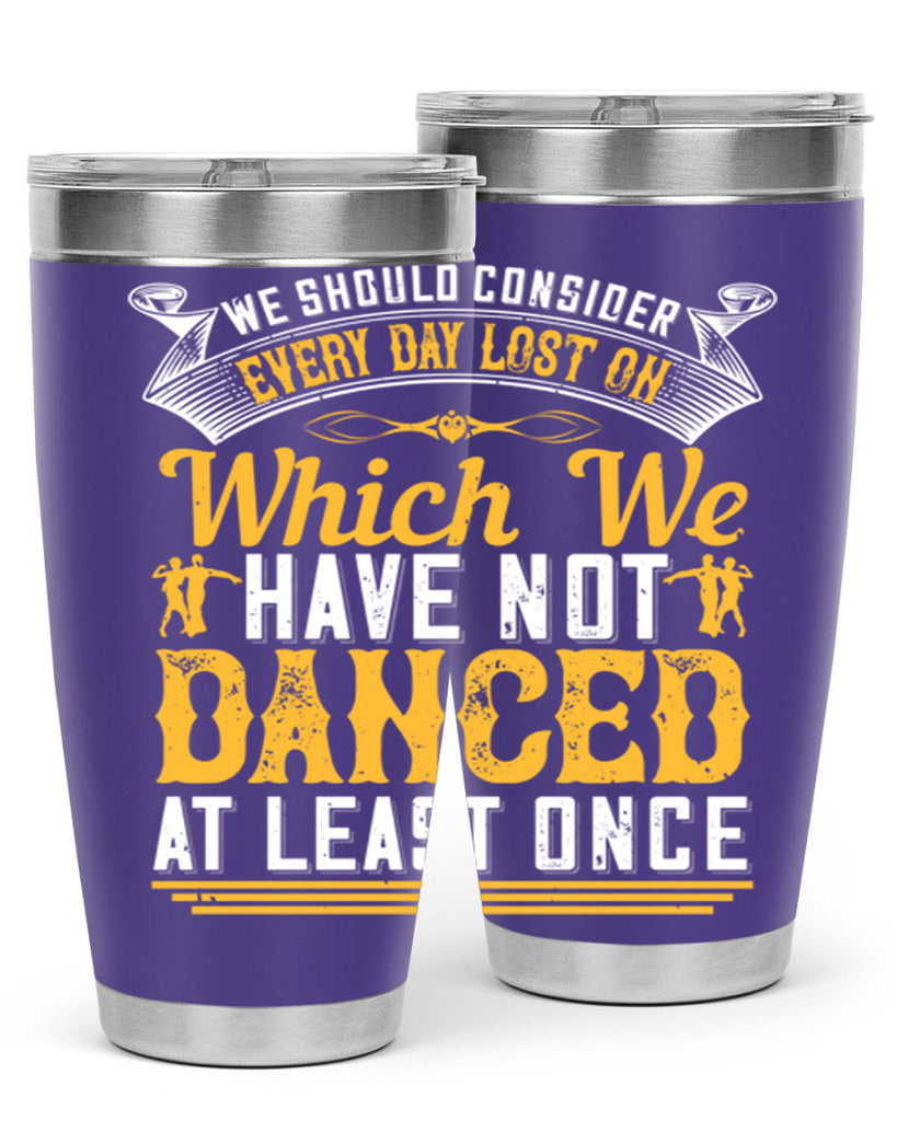 We should consider every day lost on which we have not danced at least once 42#- dance- Tumbler