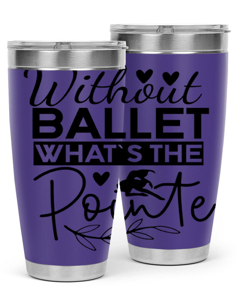 Without Ballet WhatS the Pointe 97#- ballet- Tumbler
