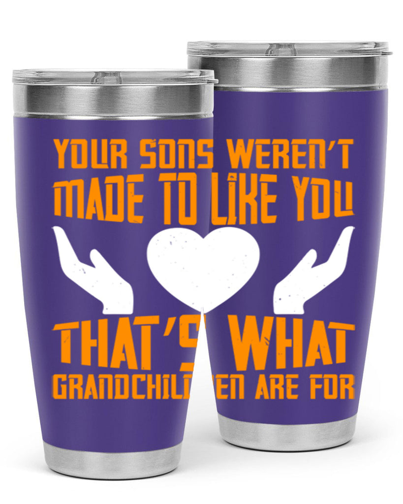 Your sons weren’t made to like you That’s what grandchildren are for 44#- grandma - nana- Tumbler