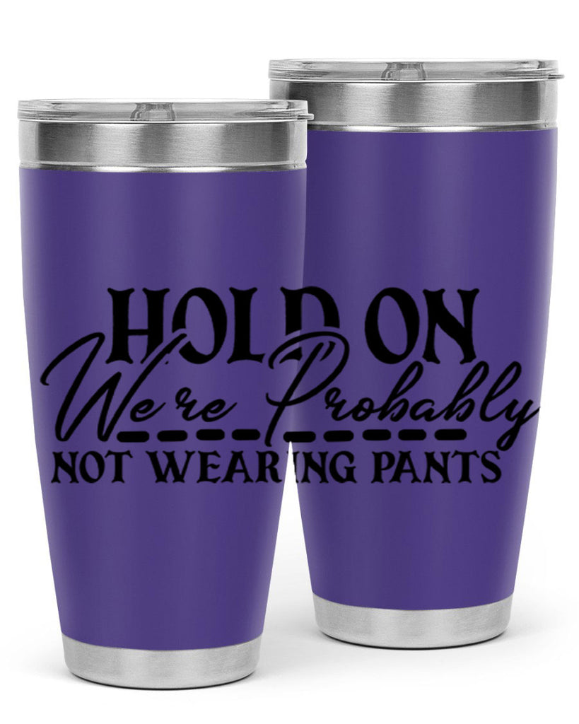hold on were probably not wearing pants 69#- home- Tumbler