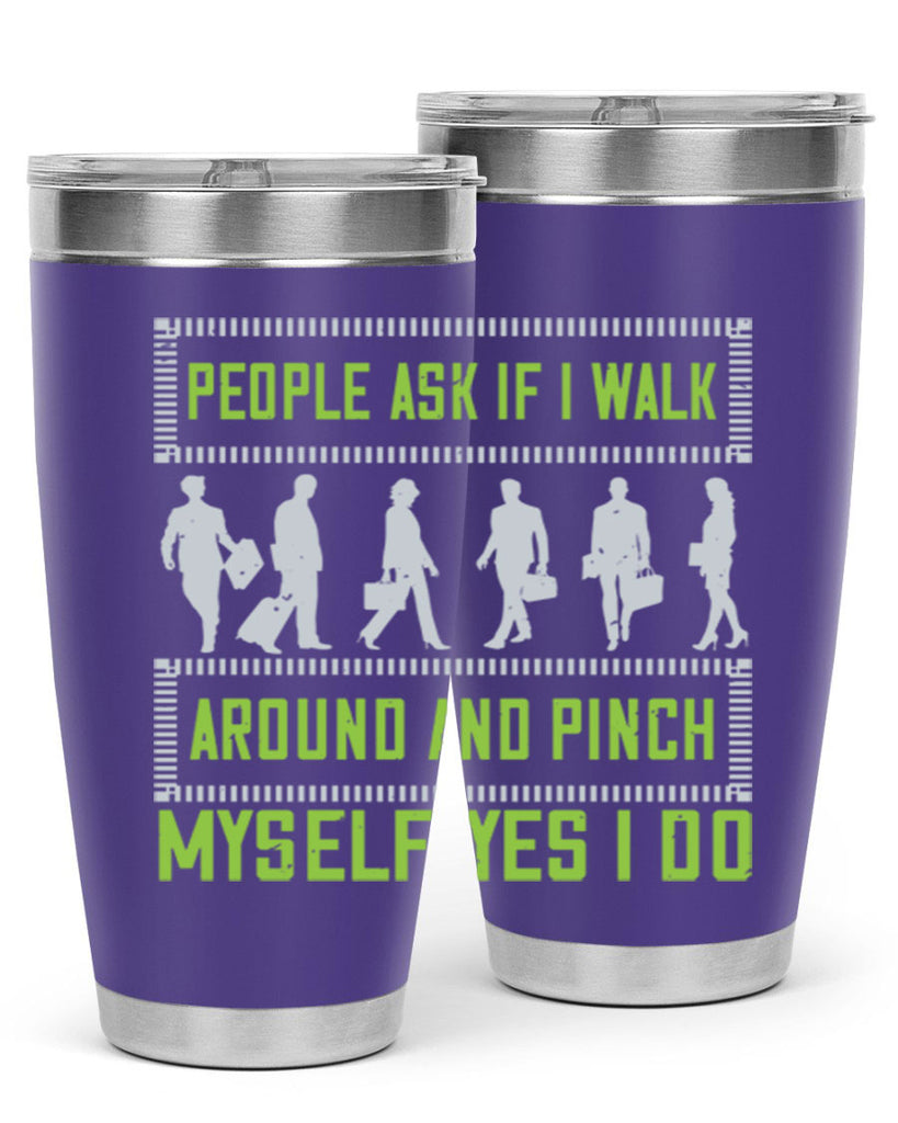 people ask if i walk around and pinch myself yes i do 31#- walking- Tumbler