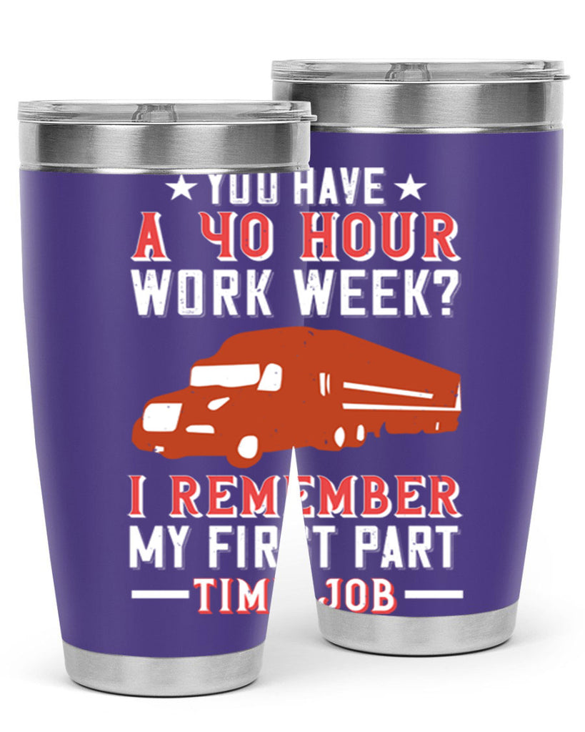 you have a hour work week i remember my first part time job Style 5#- truck driver- tumbler