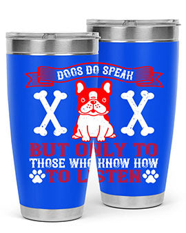 Dogs do speak but only to those who know how to listen Style 218#- dog- Tumbler