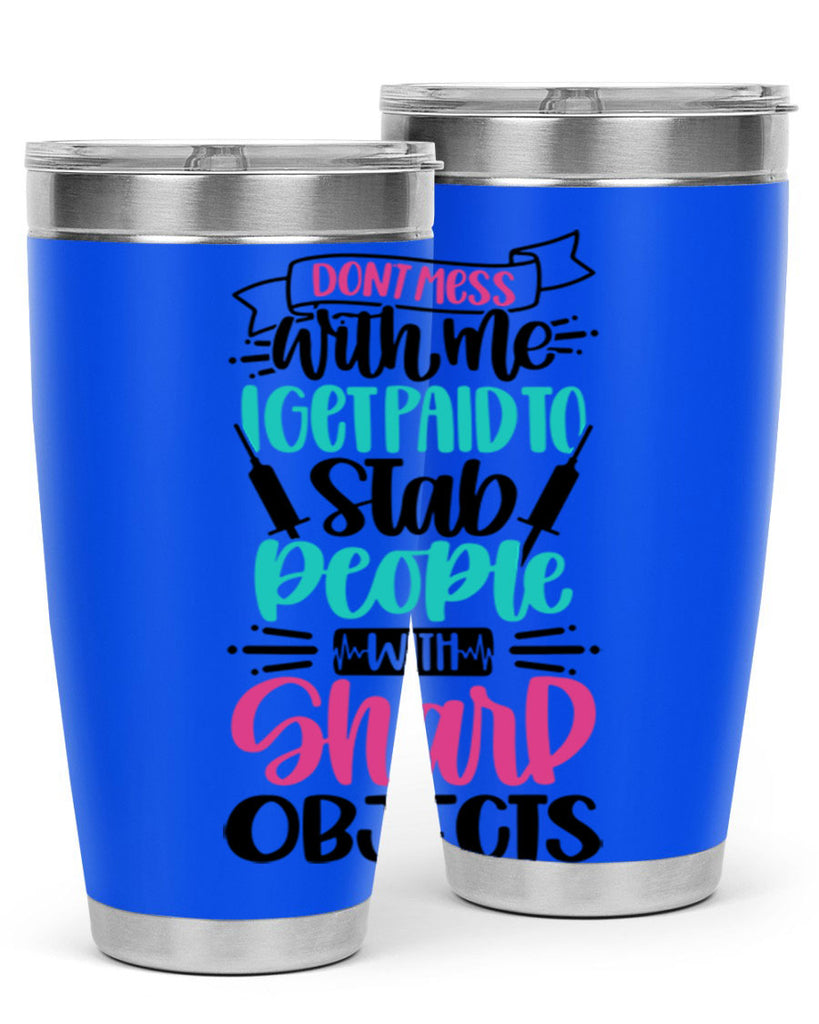 Dont Mess With Me I Get Paid To Satb People With Sharp Objects Style Style 199#- nurse- tumbler