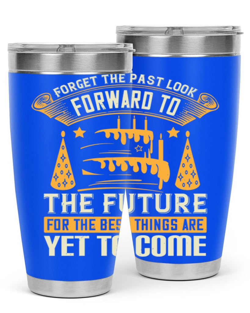 Forget the past look forward to the future for the best things are yet to come Style 84#- birthday- tumbler