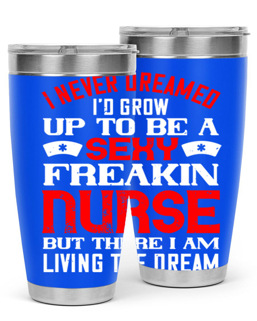 I never dreamed i’d grow up to be a sexy freakin nurse but there i am living the dream Style 315#- nurse- tumbler