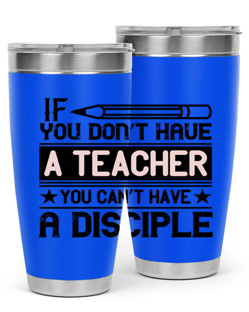 If you don’t have a teacher you can’t have a disciple Style 99#- teacher- tumbler