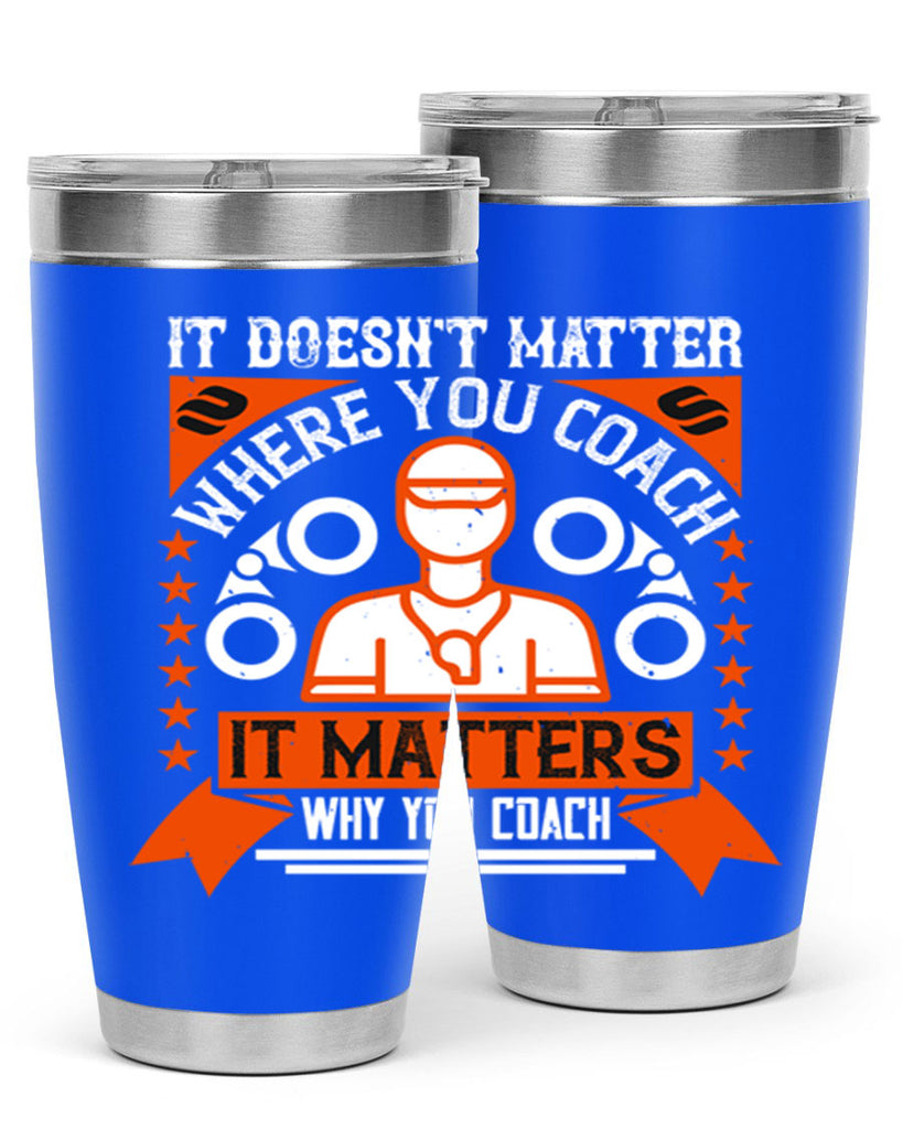 It doesnt matter where you coach it matters why you coach Style 27#- coaching- tumbler