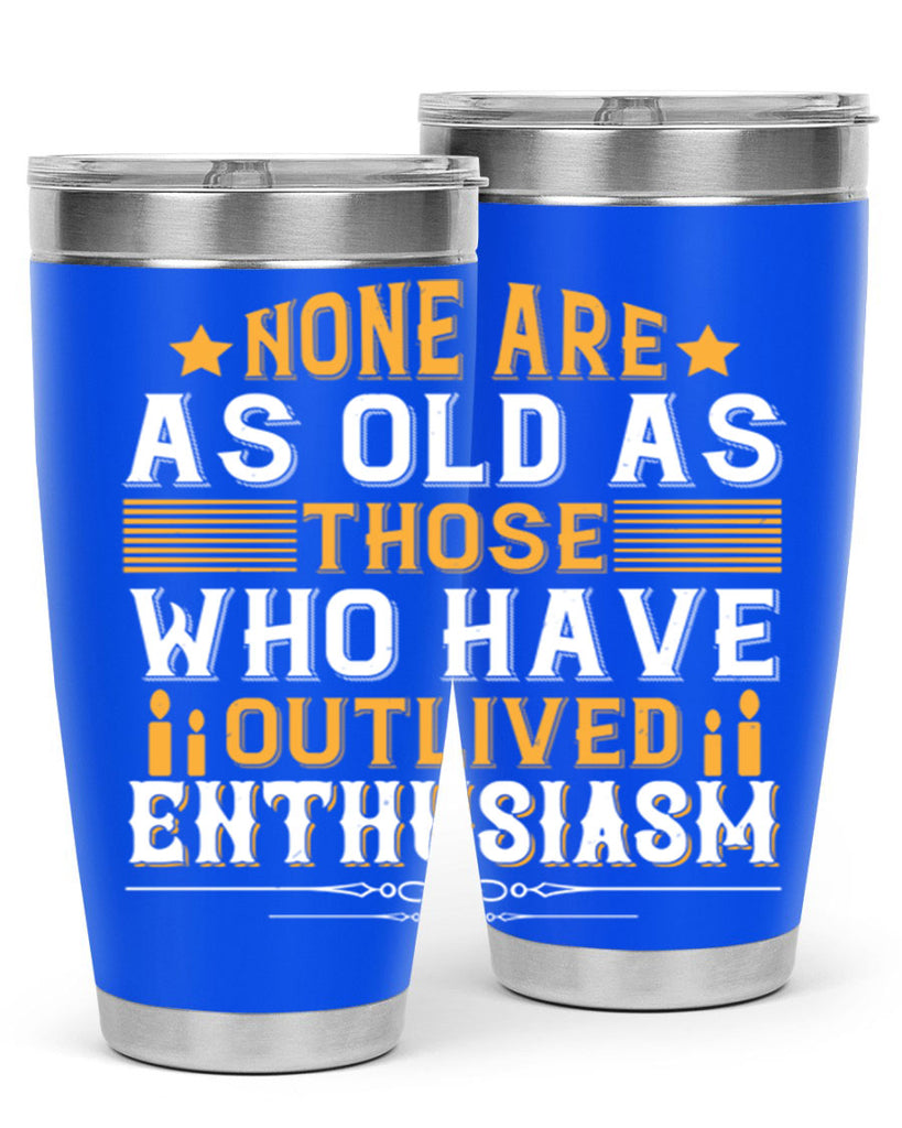 None are as old as those who have outlived enthusiasm Style 51#- birthday- tumbler
