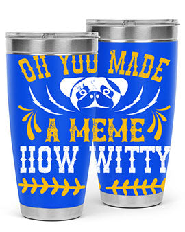 Oh You Made A Meme How Witty Style 27#- dog- Tumbler