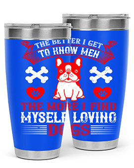 The better I get to know men the more I find myself loving dogs Style 164#- dog- Tumbler