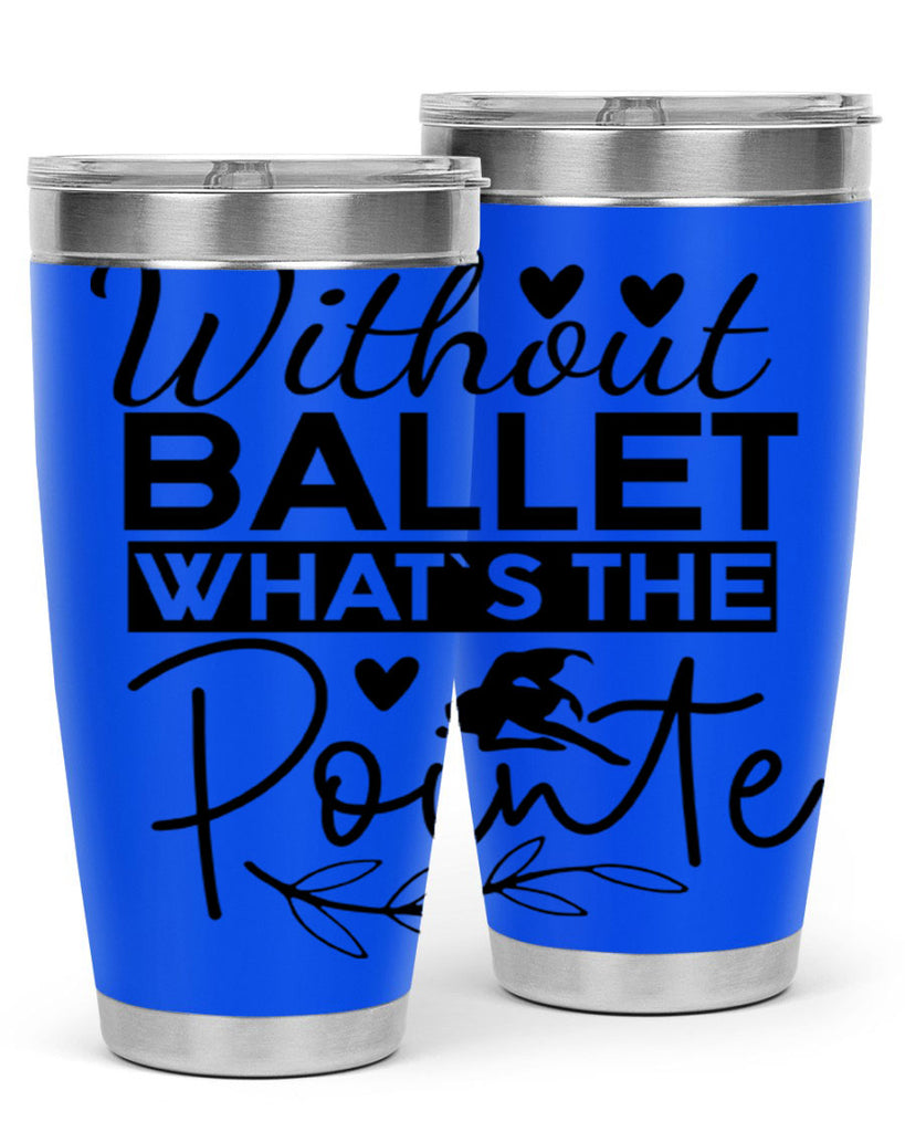 Without Ballet WhatS the Pointe 97#- ballet- Tumbler