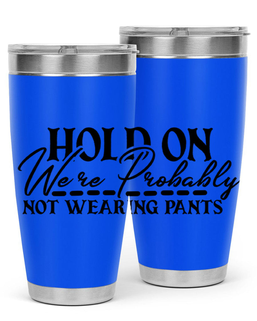 hold on were probably not wearing pants 69#- home- Tumbler