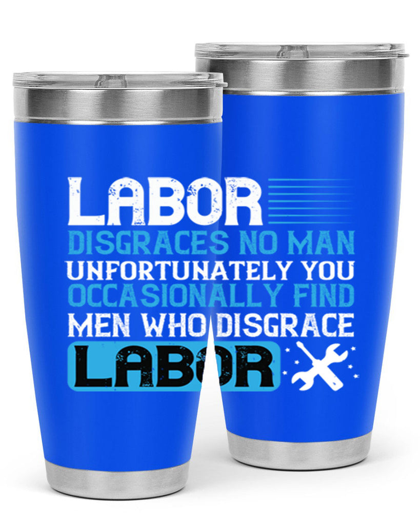 labor disgraces no man unfortunately you occasionally find men who disgrace labor 31#- labor day- Tumbler