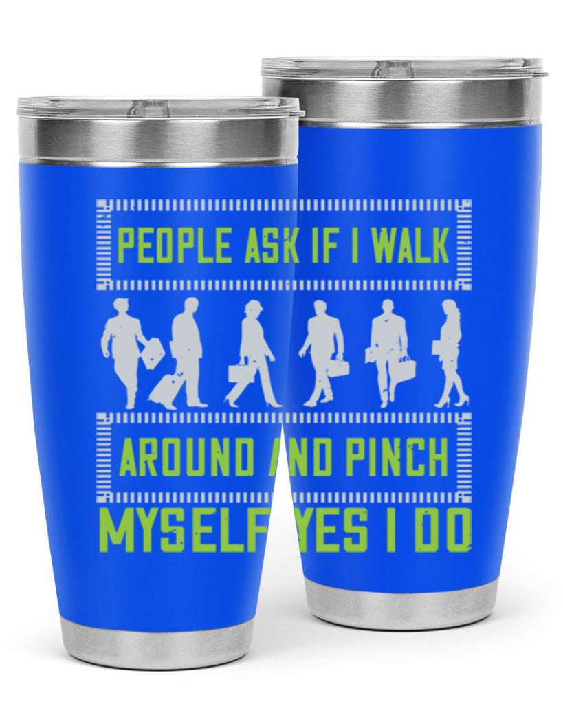 people ask if i walk around and pinch myself yes i do 31#- walking- Tumbler