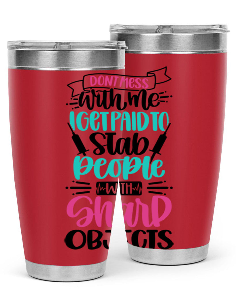 Dont Mess With Me I Get Paid To Satb People With Sharp Objects Style Style 199#- nurse- tumbler