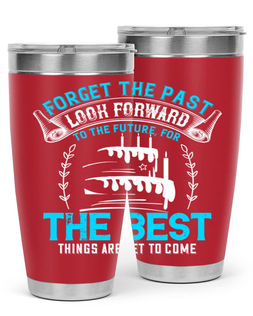 Forget the past look forward to the future for the best things are yet to come Style 82#- birthday- tumbler