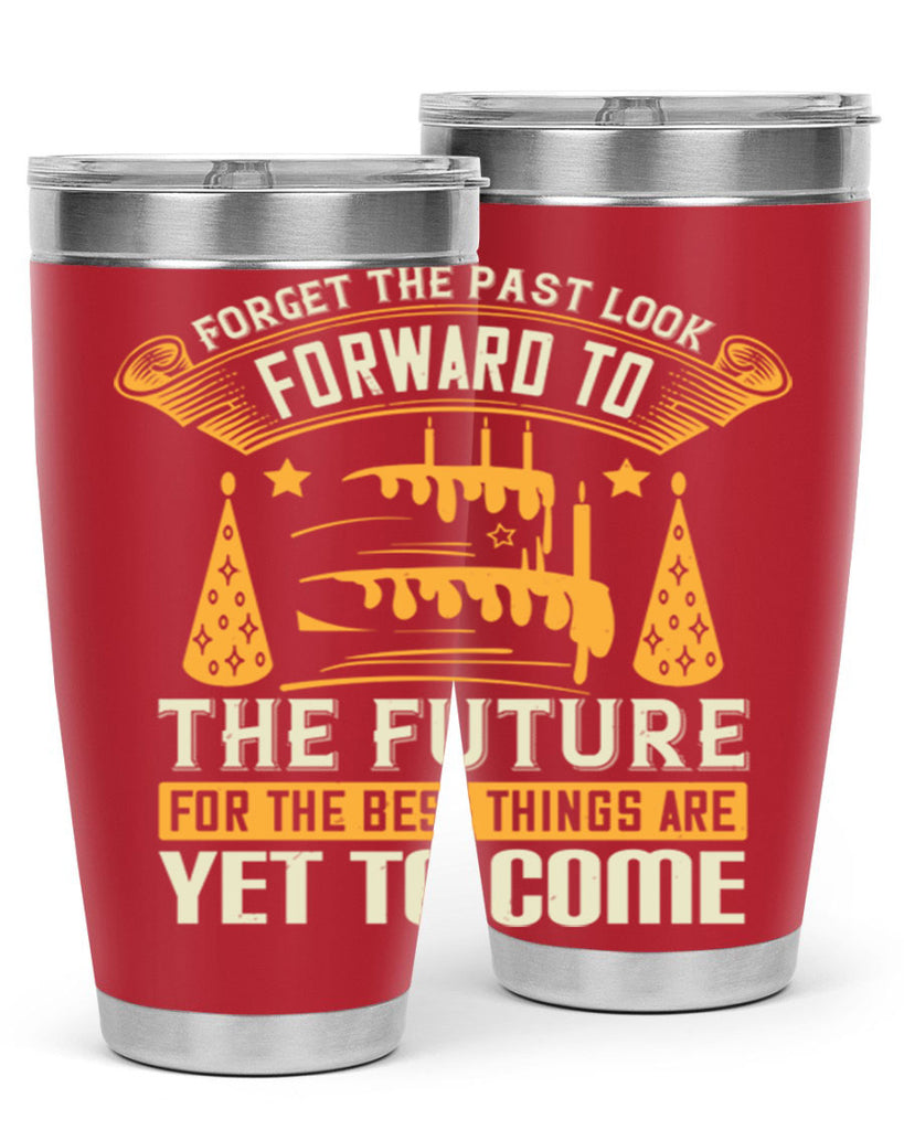 Forget the past look forward to the future for the best things are yet to come Style 84#- birthday- tumbler