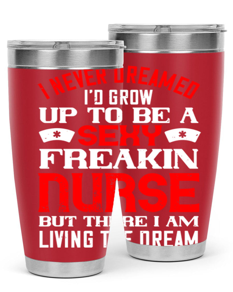 I never dreamed i’d grow up to be a sexy freakin nurse but there i am living the dream Style 315#- nurse- tumbler