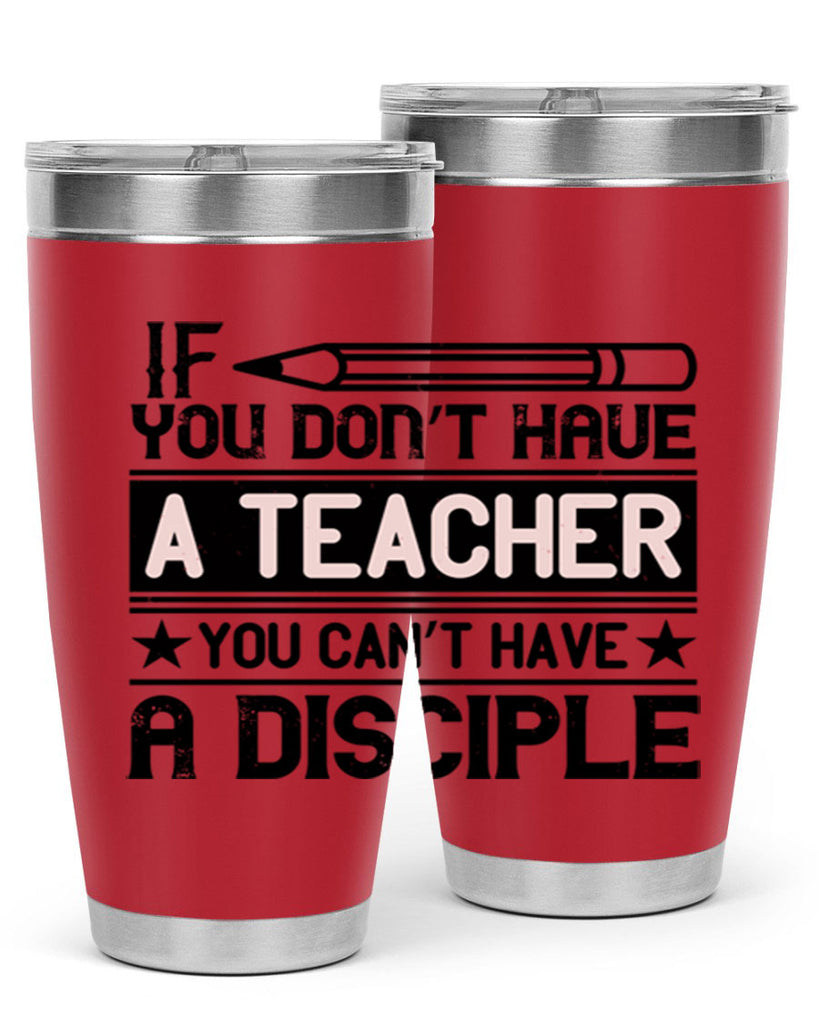 If you don’t have a teacher you can’t have a disciple Style 99#- teacher- tumbler