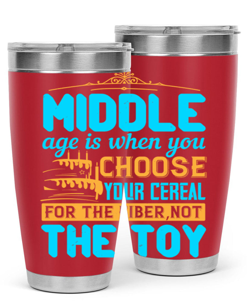 Middle age is when you choose your cereal for the fiber not the toy Style 59#- birthday- tumbler