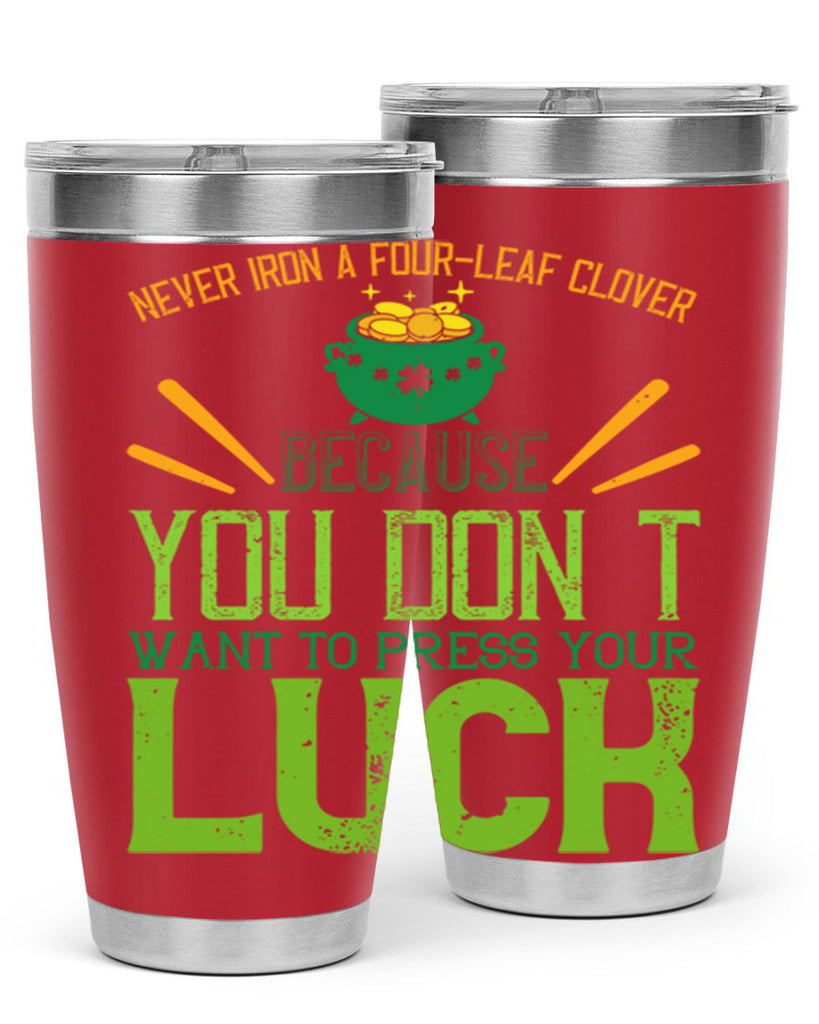 Never iron a fourleaf clover because you don’t want to press your luck Style 112#- St Patricks Day- Tumbler
