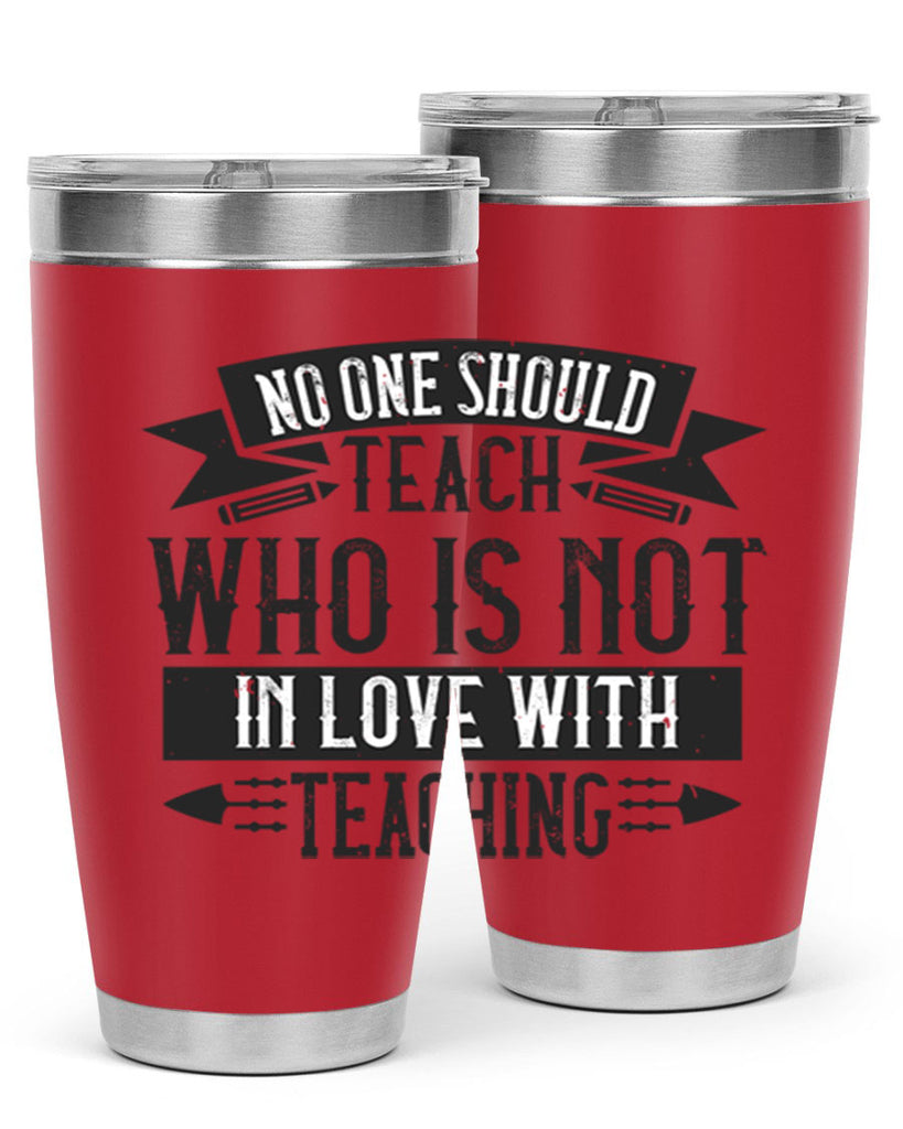 No one should teach who is not in love with teaching Style 91#- teacher- tumbler