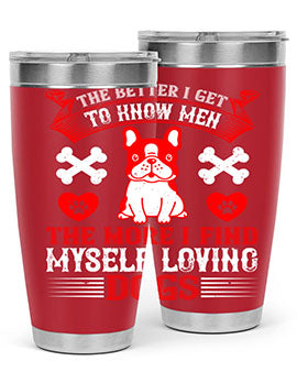 The better I get to know men the more I find myself loving dogs Style 164#- dog- Tumbler