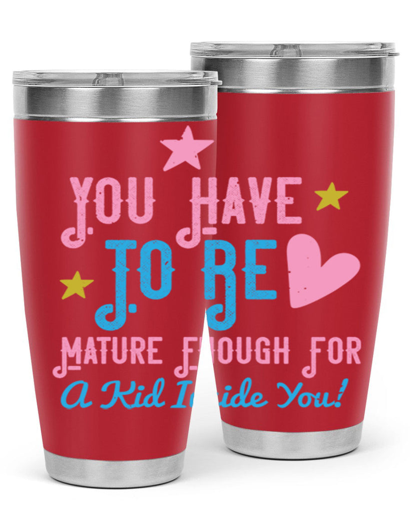 You Have To Be Mature Enough For A Kid Inside You Style 10#- baby- Tumbler