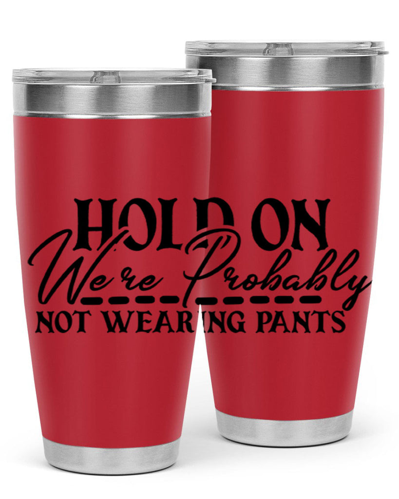 hold on were probably not wearing pants 69#- home- Tumbler