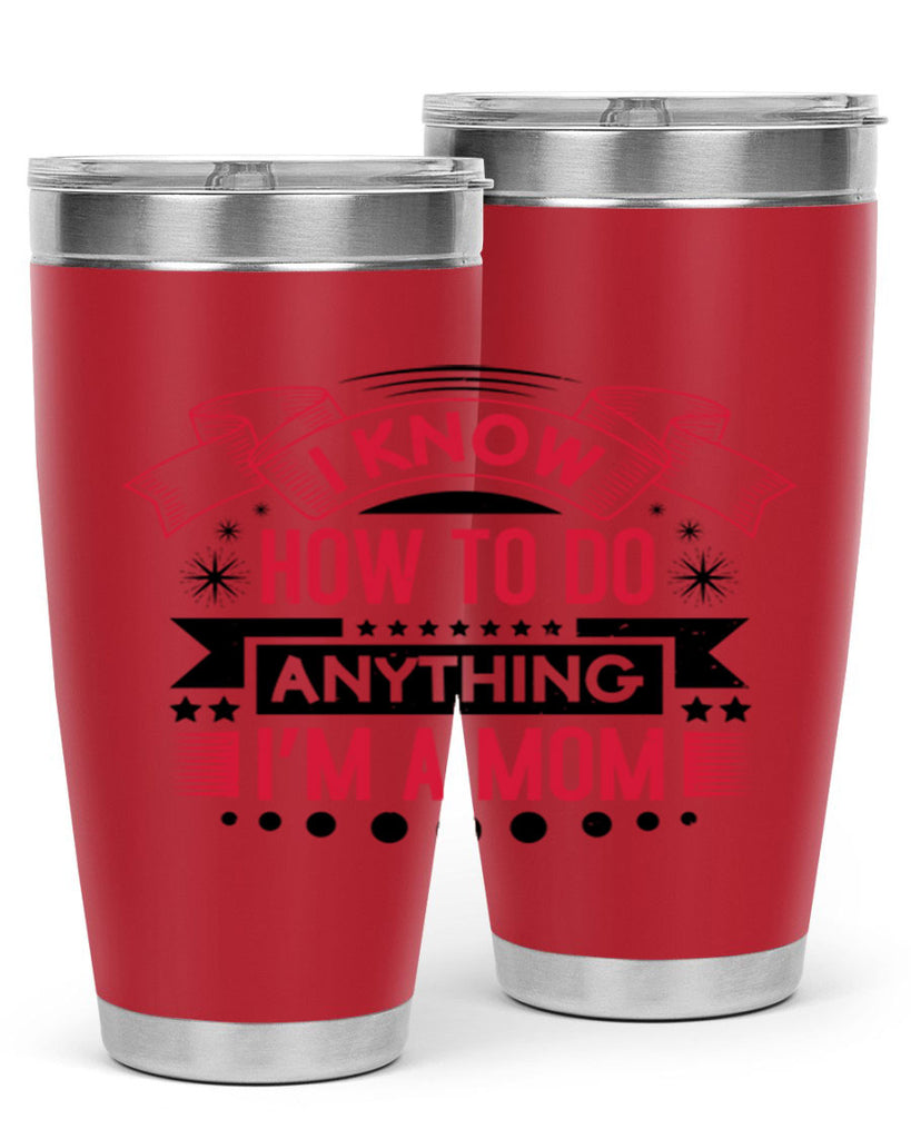 i know how to do anything im a mom 62#- mothers day- Tumbler