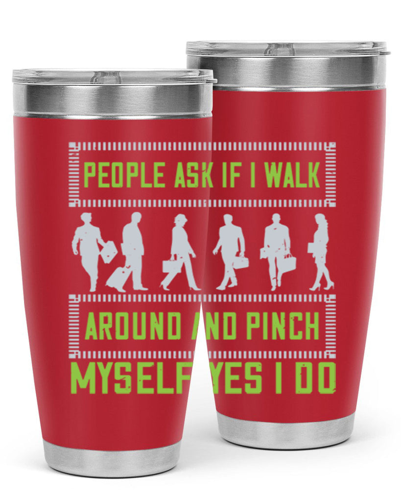 people ask if i walk around and pinch myself yes i do 31#- walking- Tumbler