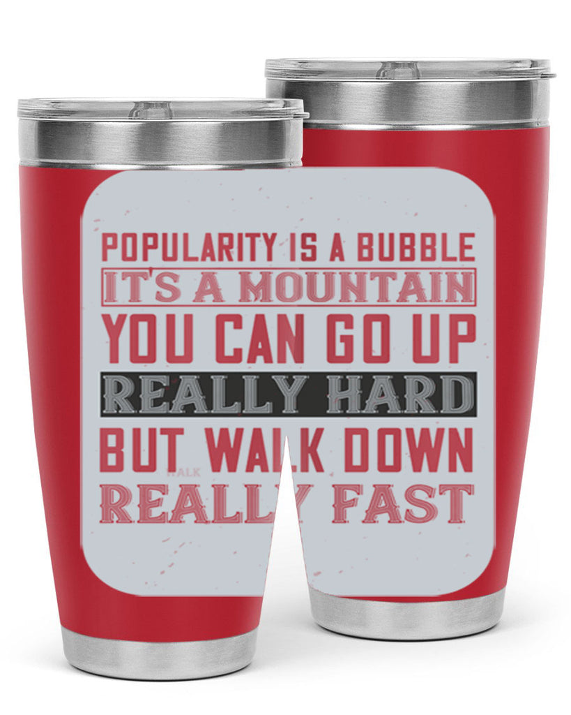 popularity is a bubble its a mountain you can go up really hard but walk down really fast 29#- walking- Tumbler