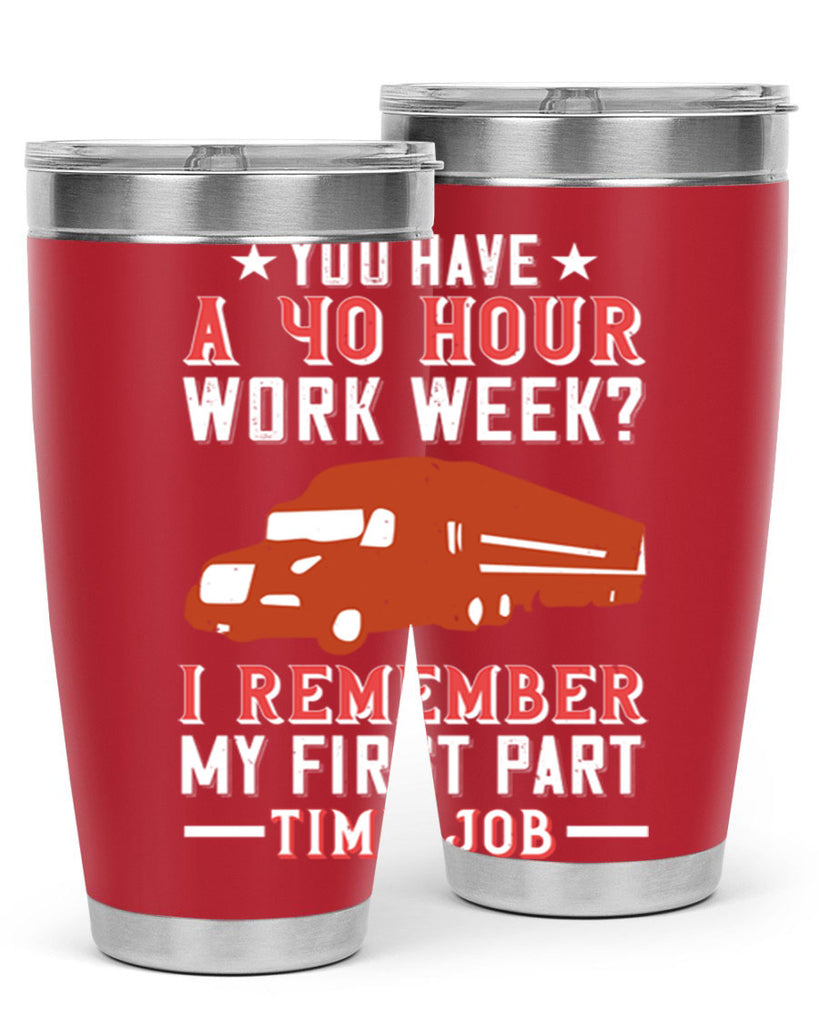you have a hour work week i remember my first part time job Style 5#- truck driver- tumbler